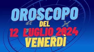 Oroscopo 12 luglio 2024 venerdì segni oroscopo di oggi 12 luglio Oroscopo del giorno 12 luglio 2024