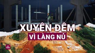 Làng Nủ lúc này Các lực lượng chạy đua với thời gian xuyên đêm xây nhà mới không để bà con khổ