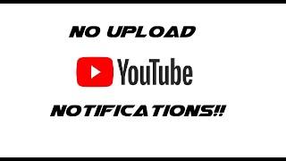 NO YOUTUBE UPLOAD NOTIFICATIONS