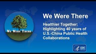 We Were There Healthier Together Highlighting 40 years of U.S. and China Public Health