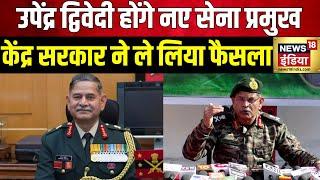 New Army Chief लेफ्टिनेंट जनरल Upendra Dwivedi बने नए सेना प्रमुख  Indian Army  Defence  News18