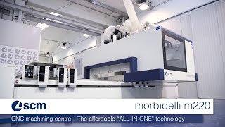 SCM Morbidelli m220 – ALL IN ONE Technology CNC Machining Centre