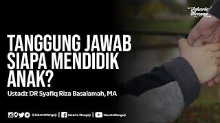 Tanggung Jawab Siapa Mendidik Anak? - Ustadz DR Syafiq Riza Basalamah MA