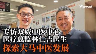 探索大马中医发展｜专访双威中医中心医疗总监林仁吉医生