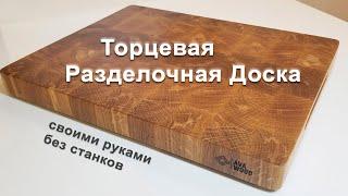 Торцевая Разделочная Доска - делаем без станков своими руками. Полное руководство по изготовлению.