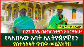 የላሊበላው አባት ለኢትዮጲያዊያን ያስተላለፉት ጥብቅ መልእክት  ከ27 በላይ ቤተክርስቲያን አሰርቻለሁ  Ethiopia