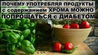 ПОЧЕМУ УПОТРЕБЛЯЯ продукты с ХРОМОМ можно ПОПРОЩАТЬСЯ с ДИАБЕТОМ и ОЖИРЕНИЕМ