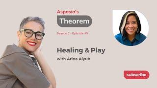 Aspasias Theorem S2-E5 Arina Aiyub on Healing & Play