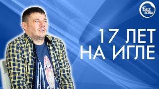 17 лет на игле. Свидетельство Бог есть.