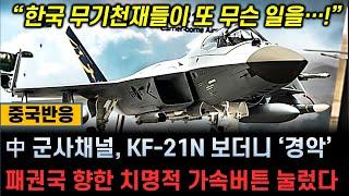 중국반응 중국 군사채널 KF-21N 보더니 ‘경악’  한국의 무기 천재들이 또 무슨 일을...   동북아 패권 겨냥한 절세의 신기술