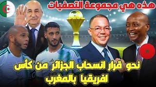 عاااجل  الجزائر نحو الانسحاب من كاس افريقيا في المغرب و هذه هي مجموعة الجزائر في التصفيات شاهد