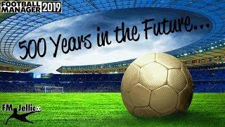 FM19  500 YEARS IN THE FUTURE AN FM 19 EXPERIMENT  FOOTBALL MANAGER 2019