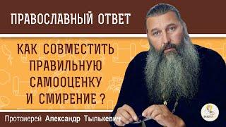 КАК СОВМЕСТИТЬ ПРАВИЛЬНУЮ САМООЦЕНКУ И СМИРЕНИЕ ? Протоиерей Александр Тылькевич