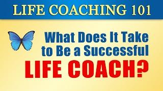 LIFE COACHING 101 4 What Does It Take to Be a Successful Life Coach?