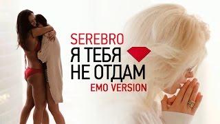 SEREBRO - Я ТЕБЯ НЕ ОТДАМ  EMO VERSION