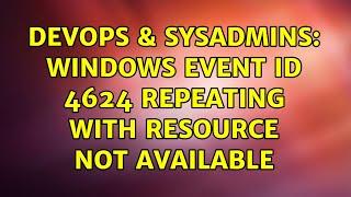 DevOps & SysAdmins Windows Event ID 4624 Repeating With Resource Not Available