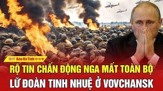 Điểm nóng thế giới Rộ tin chấn động Nga mất toàn bộ lữ đoàn tinh nhuệ ở Vovchansk