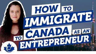 What You NEED to Know to Immigrate to Canada as a Entrepreneur