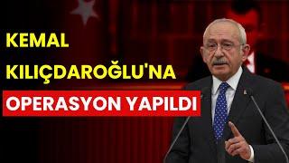 KEMAL KILIÇDAROĞLUNA OPERASYON YAPILDI