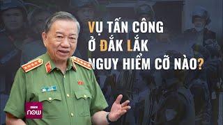 Vụ tấn công ở Đắk Lắk nguy hiểm thế nào mà Bộ Công an tức tốc dồn tổng lực truy bắt?  VTC Now