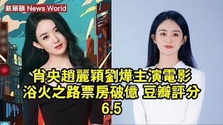 肖央、赵丽颖、劉燁主演電影《浴火之路》票房破億 豆瓣評分6.5 #赵丽颖 #zhaoliying #zhaoliying赵丽颖