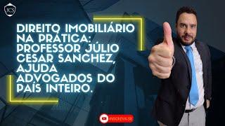 Direito imobiliário na prática Professor Júlio Cesar Sanchez ajuda advogados do País inteiro.