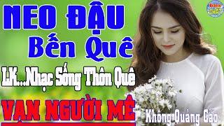 NEO ĐẬU BẾN QUÊ LK NHẠC SỐNG THÔN QUÊ VẠN NGƯỜI MÊ TOÀN BÀI HAY - KHÔNG QUẢNG CÁO