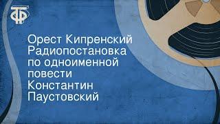 Константин Паустовский. Орест Кипренский. Радиопостановка по одноименной повести