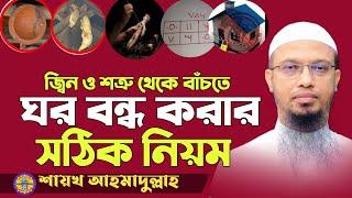 জিন ও শত্রু থেকে বাঁচতে ঘর বন্ধ করার নিয়ম  ঘর বন্ধ করার নিয়ম  ঘর বন্ধ করার দোয়া  শায়খ আহমাদুল্লাহ