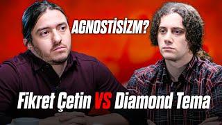 DIAMOND TEMA vs FİKRET ÇETİN Agnostisizm?