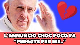  PAPA FRANCESCO L’ANNUNCIO CHOC POCHI MINUTI FA “PREGATE PER ME STO PER…”