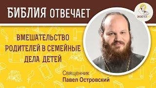 Родители вмешиваются в семейные дела детей. Библия отвечает. Священник Павел Островский