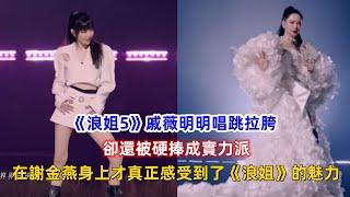 《浪姐5》戚薇明明唱跳拉胯，卻還被硬捧成實力派，在謝金燕身上才真正感受到了《浪姐》的魅力！