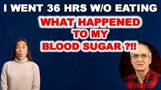 I went 36 hours WITHOUT EATING What happened to my BLOOD SUGAR?