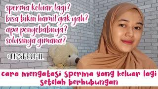 TIPS ATASI SPERMA KELUAR LAGI DAN TUMPAH SETELAH BERHUBUNGAN. Pengalaman pribadi