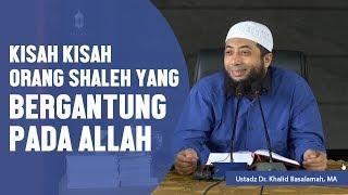 Kisah kisah orang shaleh yang bergantung pada Allah Ustadz DR Khalid Basalamah MA