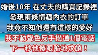 婚後10年，在丈夫的購買記錄裡，發現兩條情趣內衣的訂單。我竟不知他還有這樣的愛好，我不動聲色反手撥通1個電話，下一秒他傻眼跪地求饒！#心靈回收站