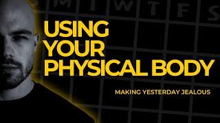 Using Your Physical Body - Making Yesterday Jealous