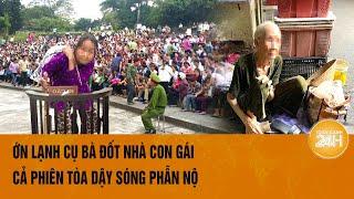 Ớn lạnh cụ bà đốt nhà con gái cả phiên tòa dậy sóng phẫn nộ  Hồ sơ vụ án