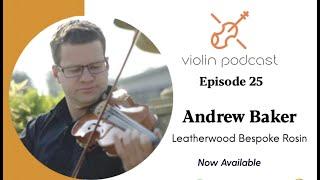 Andrew Baker - Leatherwood Bespoke Rosins - Episode 25 - Violin Podcast