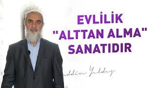 EVLİLİK ALTTAN ALMA SANATIDIR  Nureddin Yıldız