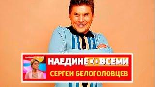 НАЕДИНЕ СО ВСЕМИ  СЕРГЕЙ БЕЛОГОЛОВЦЕВ