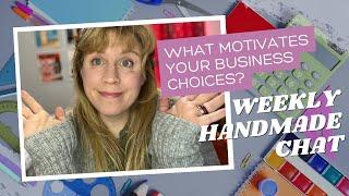 WHAT MOTIVATES YOUR BUSINESS CHOICES - WEEKLY HANDMADE CHAT