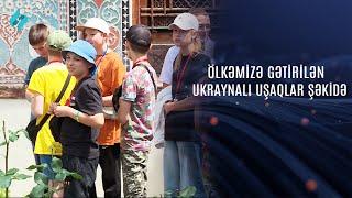 Ölkəmizə gətirilən ukraynalı uşaqlar Şəkidə @Kanal-S