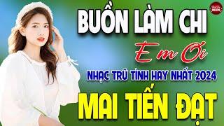 Buồn Làm Chi Em Ơi  MAI TIẾN ĐẠT  LK Bolero Trữ Tình Hay Nhất 2024 NGỌT LỊM TIM  TOÀN BÀI HAY