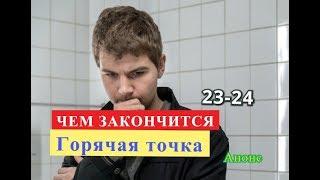 Горячая точка сериал. ЧЕМ ЗАКОНЧИТСЯ Анонс 23 и 24 серии.