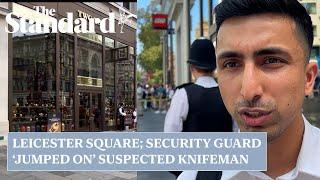 Leicester Square hero security guard says he jumped on assailant during alleged stabbing