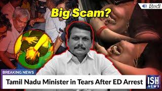 Tamil Nadu Minister in Tears After ED Arrest  ISH News