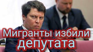Мигранты избили Депутата Госдумы Михаила Матвеева