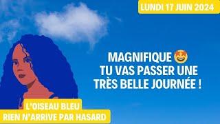 MAGNIFIQUE  TU VAS PASSER UNE TRÈS BELLE JOURNÉE  Tirage du 17 Juin 2024 